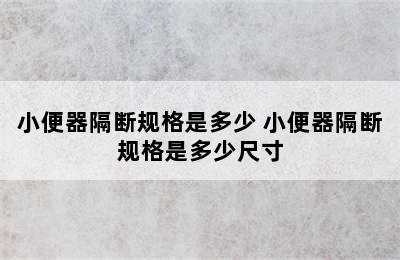 小便器隔断规格是多少 小便器隔断规格是多少尺寸